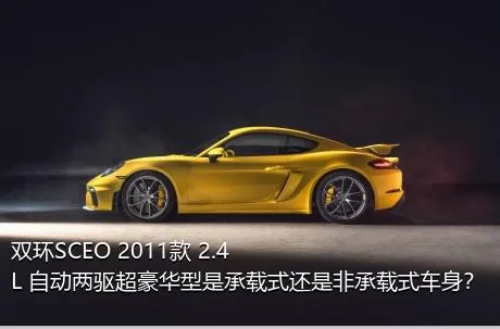 双环SCEO 2011款 2.4L 自动两驱超豪华型是承载式还是非承载式车身？
