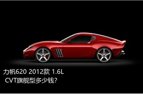 力帆620 2012款 1.6L CVT旗舰型多少钱？
