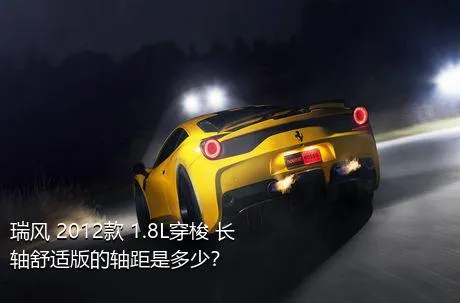 瑞风 2012款 1.8L穿梭 长轴舒适版的轴距是多少？