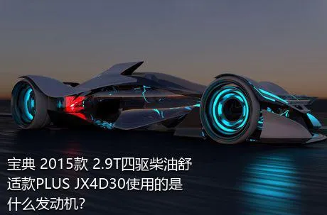 宝典 2015款 2.9T四驱柴油舒适款PLUS JX4D30使用的是什么发动机？