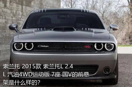 索兰托 2015款 索兰托L 2.4L 汽油4WD运动版 7座 国V的前悬架是什么样的？