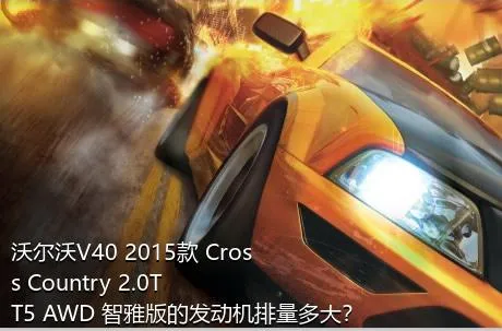 沃尔沃V40 2015款 Cross Country 2.0T T5 AWD 智雅版的发动机排量多大？