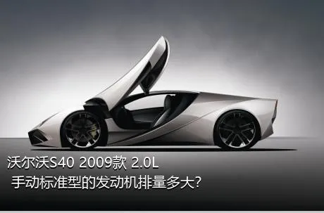 沃尔沃S40 2009款 2.0L 手动标准型的发动机排量多大？