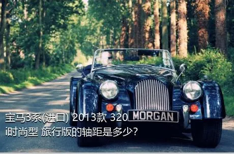 宝马3系(进口) 2013款 320i时尚型 旅行版的轴距是多少？