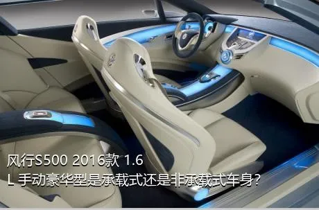 风行S500 2016款 1.6L 手动豪华型是承载式还是非承载式车身？