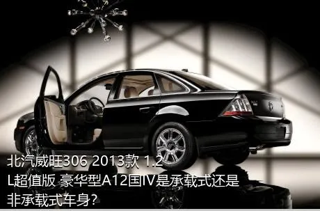 北汽威旺306 2013款 1.2L超值版 豪华型A12国IV是承载式还是非承载式车身？