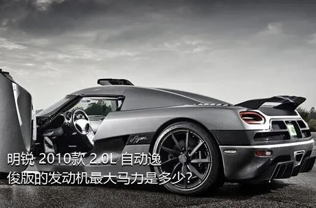 明锐 2010款 2.0L 自动逸俊版的发动机最大马力是多少？