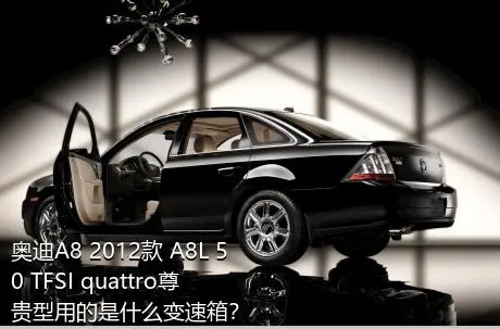 奥迪A8 2012款 A8L 50 TFSI quattro尊贵型用的是什么变速箱？