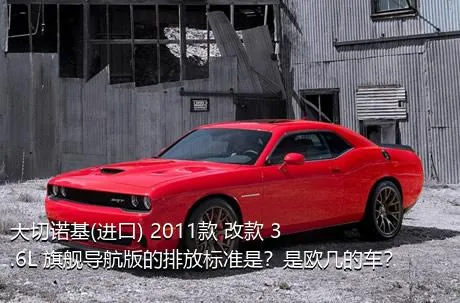 大切诺基(进口) 2011款 改款 3.6L 旗舰导航版的排放标准是？是欧几的车？