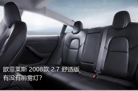 欧菲莱斯 2008款 2.7 舒适版有没有前雾灯？