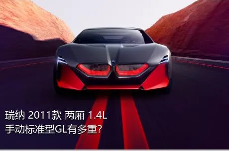 瑞纳 2011款 两厢 1.4L 手动标准型GL有多重？