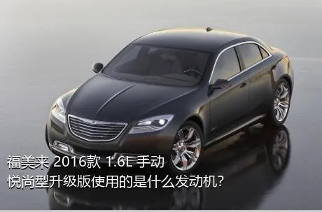 福美来 2016款 1.6L 手动悦尚型升级版使用的是什么发动机？