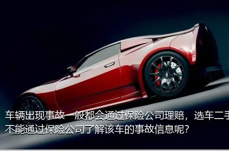 车辆出现事故一般都会通过保险公司理赔，选车二手车时能不能通过保险公司了解该车的事故信息呢？