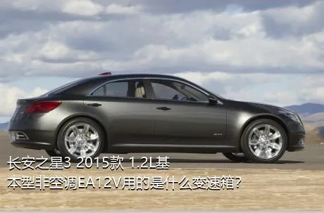 长安之星3 2015款 1.2L基本型非空调EA12V用的是什么变速箱？