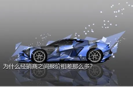 为什么经销商之间报价相差那么多？
