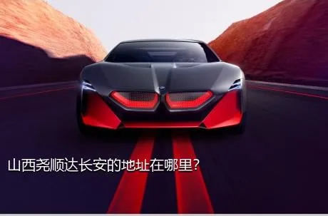 山西尧顺达长安的地址在哪里？
