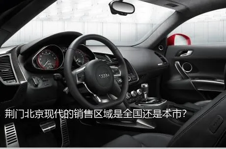 荆门北京现代的销售区域是全国还是本市？