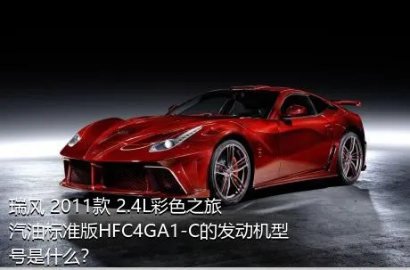 瑞风 2011款 2.4L彩色之旅 汽油标准版HFC4GA1-C的发动机型号是什么？