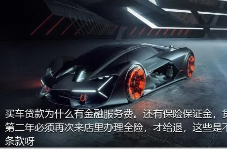 买车贷款为什么有金融服务费。还有保险保证金，贷款两年第二年必须再次来店里办理全险，才给退，这些是不是霸王条款呀