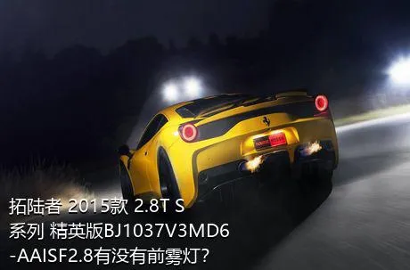 拓陆者 2015款 2.8T S系列 精英版BJ1037V3MD6-AAISF2.8有没有前雾灯？
