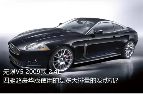 无限V5 2009款 2.4L 四驱超豪华版使用的是多大排量的发动机？