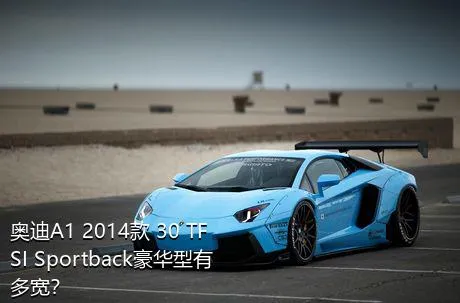 奥迪A1 2014款 30 TFSI Sportback豪华型有多宽？
