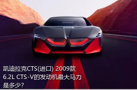 凯迪拉克CTS(进口) 2009款 6.2L CTS-V的发动机最大马力是多少？