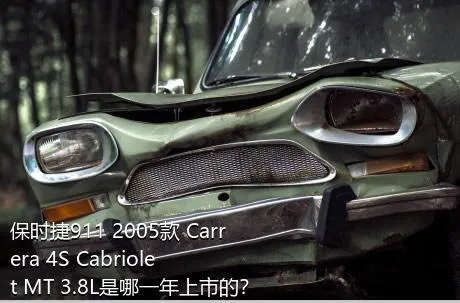 保时捷911 2005款 Carrera 4S Cabriolet MT 3.8L是哪一年上市的？