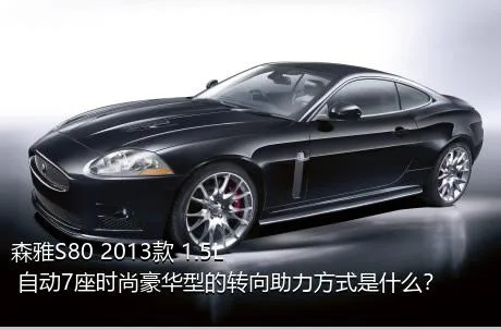 森雅S80 2013款 1.5L 自动7座时尚豪华型的转向助力方式是什么？
