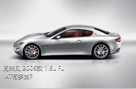 周末风 2005款 1.5L FL AT有多重？