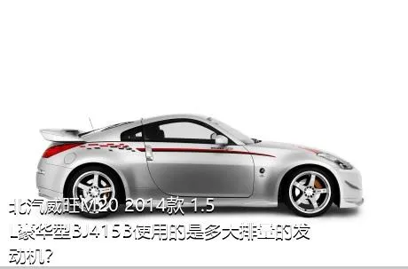 北汽威旺M20 2014款 1.5L豪华型BJ415B使用的是多大排量的发动机？