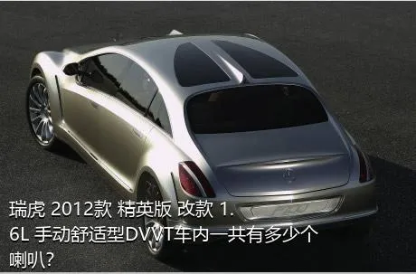 瑞虎 2012款 精英版 改款 1.6L 手动舒适型DVVT车内一共有多少个喇叭？