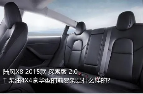 陆风X8 2015款 探索版 2.0T 柴油4X4豪华型的前悬架是什么样的？