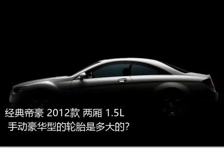 经典帝豪 2012款 两厢 1.5L 手动豪华型的轮胎是多大的？