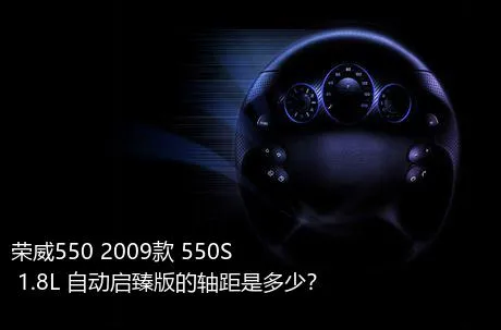 荣威550 2009款 550S 1.8L 自动启臻版的轴距是多少？