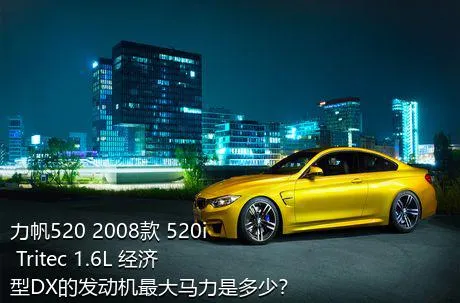 力帆520 2008款 520i Tritec 1.6L 经济型DX的发动机最大马力是多少？