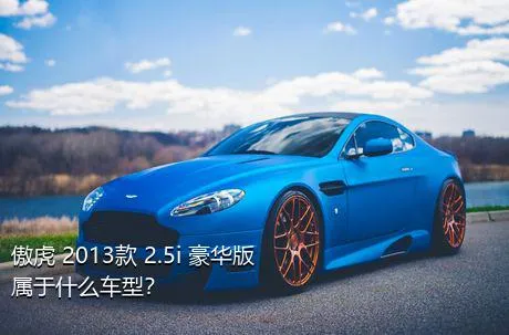 傲虎 2013款 2.5i 豪华版属于什么车型？