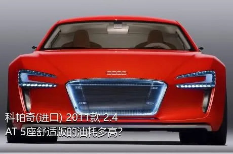 科帕奇(进口) 2011款 2.4 AT 5座舒适版的油耗多高？