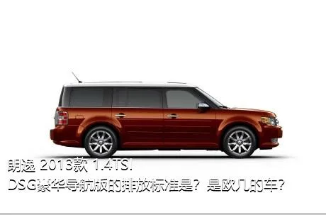 朗逸 2013款 1.4TSI DSG豪华导航版的排放标准是？是欧几的车？