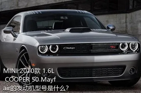 MINI 2010款 1.6L COOPER 50 Mayfair的发动机型号是什么？