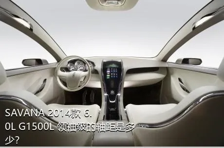 SAVANA 2014款 6.0L G1500L 领袖级的轴距是多少？