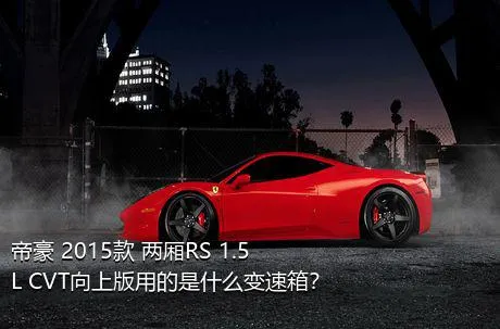 帝豪 2015款 两厢RS 1.5L CVT向上版用的是什么变速箱？