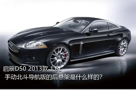 启辰D50 2013款 1.6L 手动北斗导航版的后悬架是什么样的？