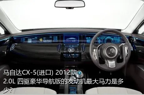 马自达CX-5(进口) 2012款 2.0L 四驱豪华导航版的发动机最大马力是多少？
