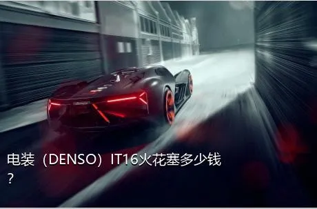 电装（DENSO）IT16火花塞多少钱？