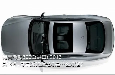 克莱斯勒300C(进口) 2013款 3.6L 尊享版的近光灯是什么灯泡？
