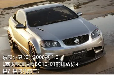 东风小康K01 2008款 1.0L基本型短轴版BG10-01的排放标准是？是欧几的车？