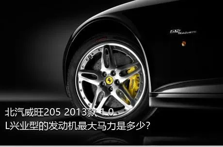 北汽威旺205 2013款 1.0L兴业型的发动机最大马力是多少？