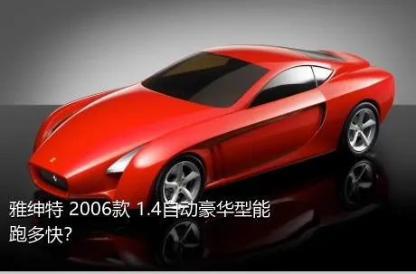 雅绅特 2006款 1.4自动豪华型能跑多快？