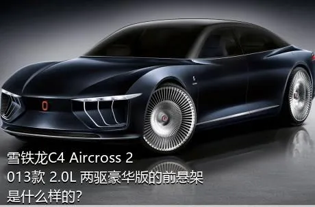 雪铁龙C4 Aircross 2013款 2.0L 两驱豪华版的前悬架是什么样的？
